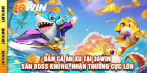 Bắn Cá Ăn Xu Tại 36Win - Săn Boss Khủng, Nhận Thưởng Cực Lớn
