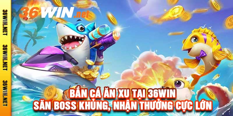 Bắn Cá Ăn Xu Tại 36Win - Săn Boss Khủng, Nhận Thưởng Cực Lớn