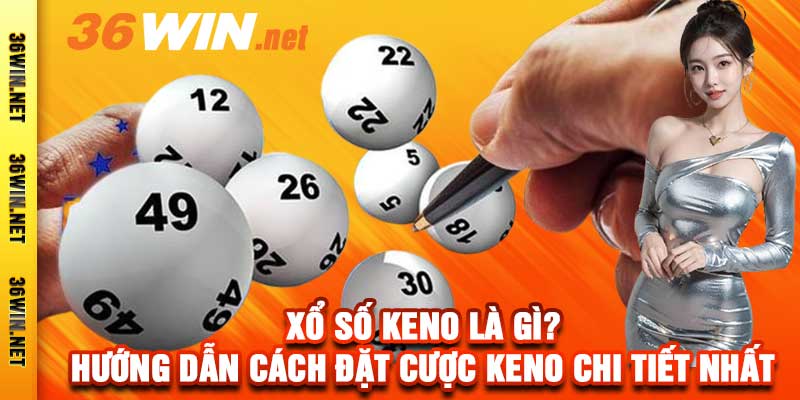 Xổ Số Keno Là Gì? Hướng Dẫn Cách Đặt Cược Keno Chi Tiết Nhất