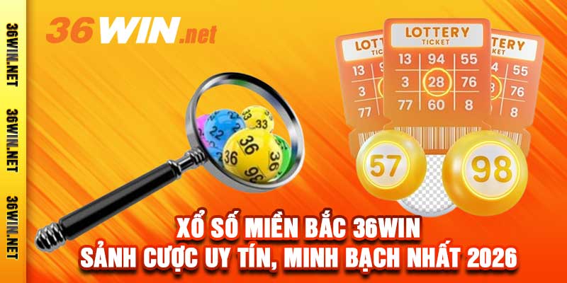 Xổ Số Miền Bắc 36Win - Sảnh Cược Uy Tín, Minh Bạch Nhất 2026